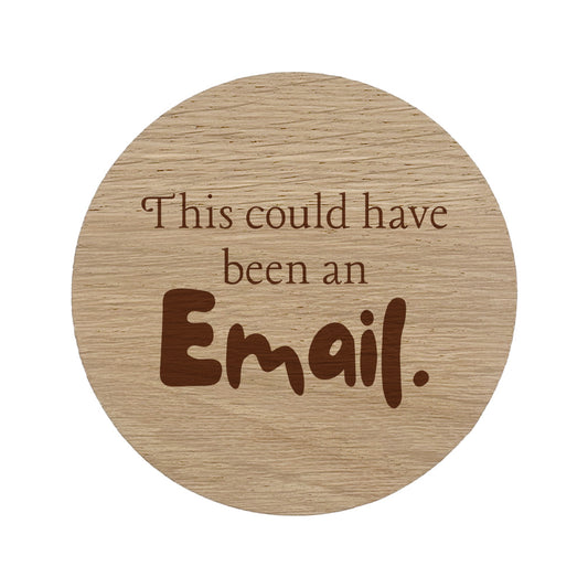 Round wooden coaster with text 'This could have been an Email.'