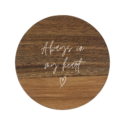 Round wooden coaster with the memorial quote 'Always in my heart' in white lettering.