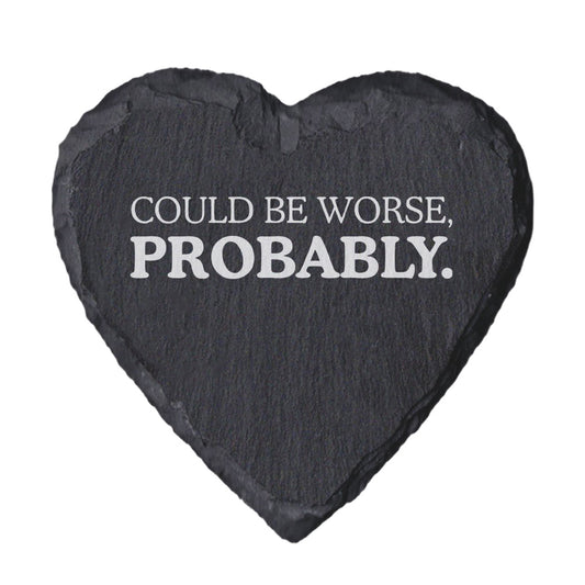 Heart-shaped slate coaster with 'Could be worse, probably.' text on a white background