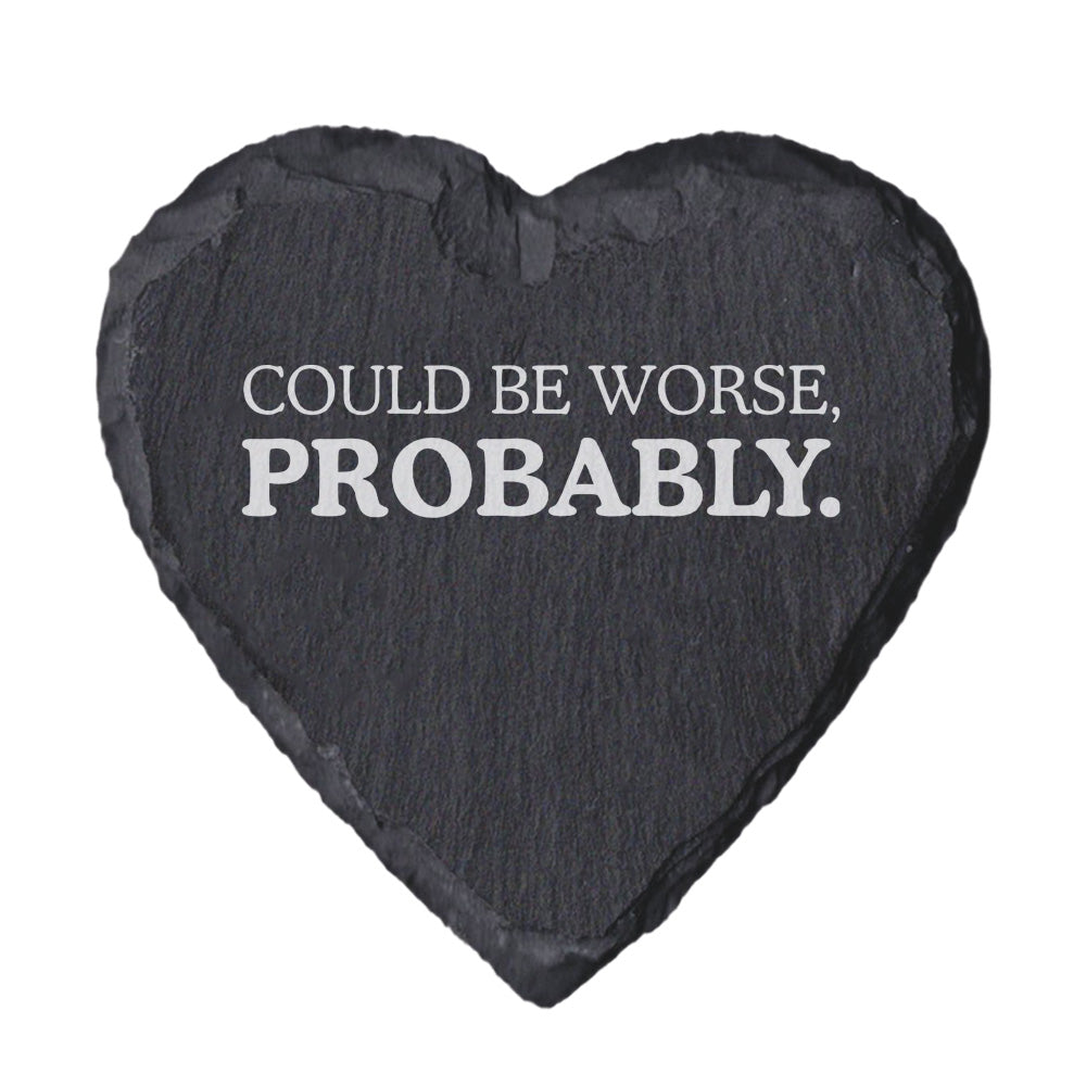Heart-shaped slate coaster with 'Could be worse, probably.' text on a white background