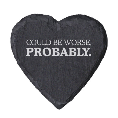 Heart-shaped slate coaster with 'Could be worse, probably.' text on a white background